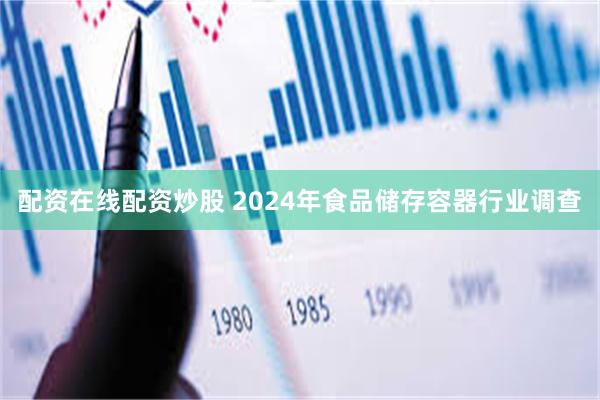 配资在线配资炒股 2024年食品储存容器行业调查