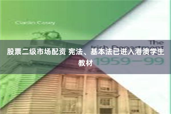 股票二级市场配资 宪法、基本法已进入港澳学生教材