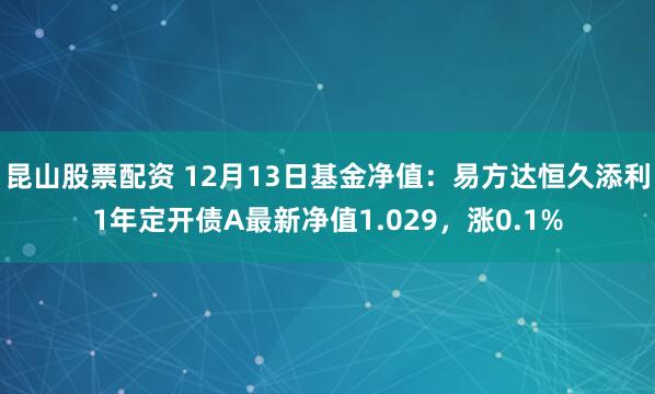 昆山股票配资 12月13日基金净值：易方达恒久添利1年定开债A最新净值1.029，涨0.1%