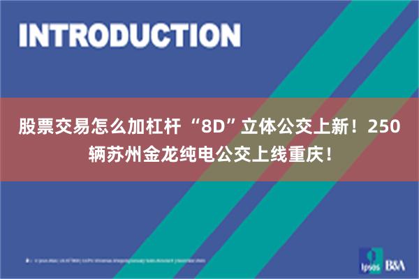 股票交易怎么加杠杆 “8D”立体公交上新！250辆苏州金龙纯电公交上线重庆！