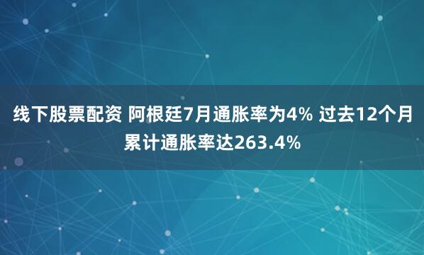 线下股票配资 阿根廷7月通胀率为4% 过去12个月累计通胀率达263.4%