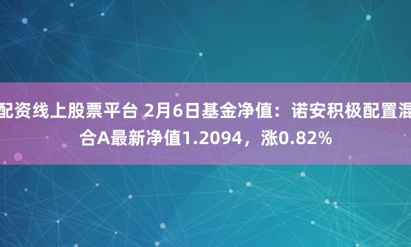 配资线上股票平台 2月6日基金净值：诺安积极配置混合A最新净值1.2094，涨0.82%