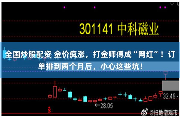 全国炒股配资 金价疯涨，打金师傅成“网红”！订单排到两个月后，小心这些坑！