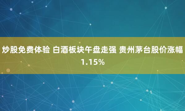 炒股免费体验 白酒板块午盘走强 贵州茅台股价涨幅1.15%