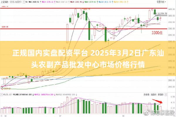 正规国内实盘配资平台 2025年3月2日广东汕头农副产品批发中心市场价格行情